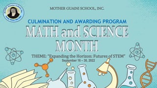 MOTHER GUAINI SCHOOL, INC.
CULMINATION AND AWARDING PROGRAM
THEME: “Expanding the Horizon: Futures of STEM”
September 16 – 30, 2022
 