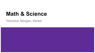 Math & Science
Veronica, Morgan, Karlee
 