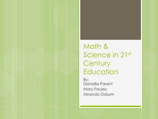 Math &
Science in 21st
Century
Education
By:
Daniella Parent
Mary Pauley
Miranda Osburn
 
