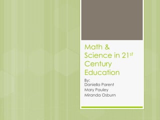 Math &
Science in 21st
Century
Education
By:
Daniella Parent
Mary Pauley
Miranda Osburn
 