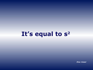 It’s equal to s 2 Show Answer 