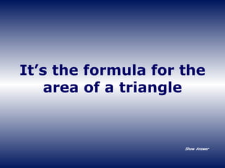 It’s the formula for the area of a triangle Show Answer 