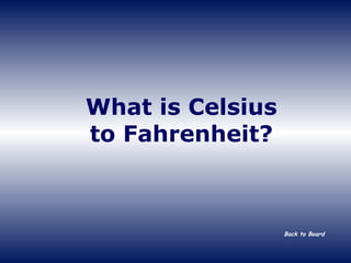 What is Celsius to Fahrenheit? Back to Board 