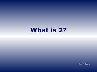 What is 2? Back to Board 