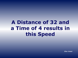A Distance of 32 and a Time of 4 results in this Speed Show Answer 