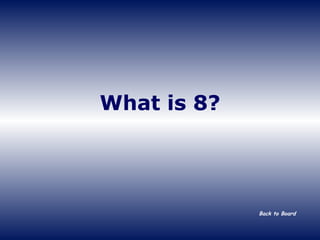 What is 8? Back to Board 