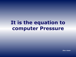 It is the equation to computer Pressure Show Answer 