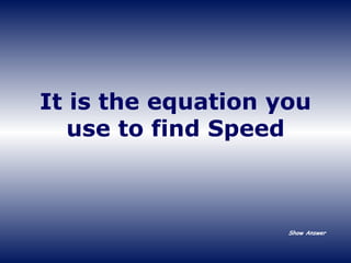 It is the equation you use to find Speed Show Answer 