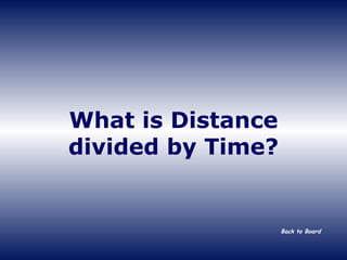 What is Distance divided by Time? Back to Board 