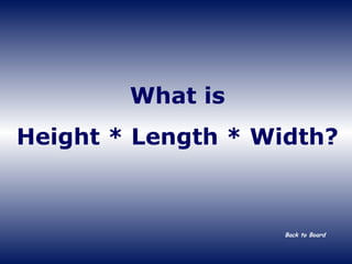 What is Height * Length * Width? Back to Board 