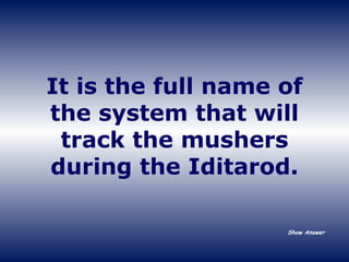 It is the full name of the system that will track the mushers during the Iditarod. Show Answer 