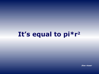 It’s equal to pi*r 2 Show Answer 