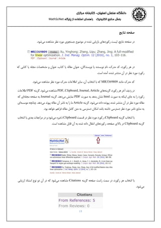 ‫اﺻﻔﻬﺎن‬ ‫ﺻﻨﻌﺘﻲ‬ ‫داﻧﺸﮕﺎه‬-‫ﻣﺮﻛﺰي‬ ‫ﻛﺘﺎﺑﺨﺎﻧﻪ‬ 
‫اﻟﻜﺘﺮوﻧﻴﻚ‬ ‫ﻣﻨﺎﺑﻊ‬ ‫ﺑﺨﺶ‬‫اﺳﺘﻔﺎده‬ ‫راﻫﻨﻤﺎي‬‫ﭘﺎﻳﮕﺎه‬ ‫از‬MathSciNet 
12
‫ﻧﺘﺎﻳﺞ‬ ‫ﺻﻔﺤﻪ‬
‫ﺟﺴﺘﺠﻮي‬ ‫ﻣﻮﺿﻮع‬ ‫در‬ ‫ﺷﺪه‬ ‫ﺑﺎزﻳﺎﺑﻲ‬ ‫رﻛﻮردﻫﺎي‬ ‫ﻟﻴﺴﺖ‬ ،‫ﻧﺘﺎﻳﺞ‬ ‫ﺻﻔﺤﻪ‬ ‫در‬‫ﻣﻲ‬ ‫ﻣﺸﺎﻫﺪه‬ ‫ﻧﻈﺮ‬ ‫ﻣﻮرد‬.‫ﺷﻮد‬
‫ﻛﻪ‬ ‫ﻛﺘﺎﺑﻲ‬ ‫ﻳﺎ‬ ‫ﻣﺠﻠﻪ‬ ‫ﻣﺸﺨﺼﺎت‬ ‫و‬ ‫ﻋﻨﻮان‬ ،‫ﻛﺘﺎب‬ ‫ﻳﺎ‬ ‫ﻣﻘﺎﻟﻪ‬ ‫ﻋﻨﻮان‬ ،‫ﻧﻮﻳﺴﻨﺪﮔﺎن‬ ‫ﻳﺎ‬ ‫ﻧﻮﻳﺴﻨﺪه‬ ‫ﻧﺎم‬ ،‫ﻣﺪرك‬ ‫ﻛﺪ‬ ،‫رﻛﻮرد‬ ‫ﻫﺮ‬ ‫در‬
.‫اﺳﺖ‬ ‫آﻣﺪه‬ ،‫ﺷﺪه‬ ‫ﻣﻨﺘﺸﺮ‬ ‫آن‬ ‫در‬ ‫ﻧﻈﺮ‬ ‫ﻣﻮرد‬ ‫رﻛﻮرد‬
‫ﻣﺎﻧﻨﺪ‬ ‫ﻣﺪرك‬ ‫ﻛﺪ‬MR3369809‫ﻣﺪرك‬ ‫اﻃﻼﻋﺎت‬ ‫ﺳﺎﻳﺮ‬ ،‫آن‬ ‫اﻧﺘﺨﺎب‬ ‫ﺑﺎ‬ ‫ﻛﻪ‬‫ﻣﻲ‬ ‫ﻣﺸﺎﻫﺪه‬ ‫ﻧﻈﺮ‬ ‫ﻣﻮرد‬.‫ﺷﻮد‬
‫ﮔﺰ‬ ،‫رﻛﻮرد‬ ‫ﻫﺮ‬ ‫آﺧﺮ‬ ‫ردﻳﻒ‬ ‫در‬‫ﻳﻨﻪ‬‫اﻃﻼﻋﺎت‬ PDF ‫ﮔﺰﻳﻨﻪ‬ .‫ﻣﻲﺷﻮد‬ ‫ﻣﺸﺎﻫﺪه‬ PDF, Clipboard, Journal, Article ‫ﻫﺎي‬
‫ﻛﻪ‬ ‫ﻣﺠﻠﻪاي‬ ‫ﺻﻔﺤﻪ‬ ‫ﺑﻪ‬ Journal ‫ﮔﺰﻳﻨﻪ‬ .‫ﻣﻲدﻫﺪ‬ ‫ﻧﻤﺎﻳﺶ‬ PDF ‫ﺻﻮرت‬ ‫ﺑﻪ‬ ‫ﺑﺪﻫﺪ‬ ‫ﻧﺸﺎن‬ html ‫ﺻﻮرت‬ ‫ﺑﻪ‬ ‫اﻳﻨﻜﻪ‬ ‫ﺟﺎي‬ ‫ﺑﻪ‬ ‫را‬ ‫رﻛﻮرد‬
‫ﻣﻮﺳﺴﻪاي‬ ‫ﭼﻨﺎﻧﭽﻪ‬ .‫ﻣﻲدﻫﺪ‬ ‫ﭘﻴﻮﻧﺪ‬ ‫ﻣﻘﺎﻟﻪ‬ ‫آن‬ ‫ﻧﺎﺷﺮ‬ ‫ﺑﻪ‬ ‫را‬ ‫ﻣﺎ‬ Article ‫ﮔﺰﻳﻨﻪ‬ .‫ﻣﻲﺷﻮد‬ ‫داده‬ ‫ﭘﻴﻮﻧﺪه‬ ،‫ﺷﺪه‬ ‫ﻣﻨﺘﺸﺮ‬ ‫آن‬ ‫در‬ ‫ﻧﻈﺮ‬ ‫ﻣﻮرد‬ ‫ﻣﻘﺎﻟﻪ‬
.‫ﺑﻮد‬ ‫ﺧﻮاﻫﺪ‬ ‫ﻓﺮاﻫﻢ‬ ‫ﻣﻘﺎﻟﻪ‬ ‫ﻛﺎﻣﻞ‬ ‫ﻣﺘﻦ‬ ‫ﺑﻪ‬ ‫دﺳﺘﺮﺳﻲ‬ ‫اﻣﻜﺎن‬ ‫ﺑﺎﺷﺪ‬ ‫داﺷﺘﻪ‬ ‫دﺳﺘﺮﺳﻲ‬ ‫ﻧﻈﺮ‬ ‫ﻣﻮرد‬ ‫ﻧﺎﺷﺮ‬ ‫ﻣﻨﺎﺑﻊ‬ ‫ﺑﻪ‬
‫ﮔﺰﻳﻨﻪ‬ ‫اﻧﺘﺨﺎب‬ ‫ﺑﺎ‬Clipboard‫ﻗﺴﻤﺖ‬ ‫در‬ ‫ﻧﻈﺮ‬ ‫ﻣﻮرد‬ ‫رﻛﻮرد‬ ،Clipboard‫ﻣﻲ‬ ‫ذﺧﻴﺮه‬‫اﻧﺘﺨﺎب‬ ‫ﺑﺎ‬ ‫ﺑﻌﺪي‬ ‫ﻣﺮاﺟﻌﺎت‬ ‫در‬ ‫و‬ ‫ﺷﻮد‬
.‫اﺳﺖ‬ ‫ﻣﺸﺎﻫﺪه‬ ‫ﻗﺎﺑﻞ‬ ‫آن‬ ‫ﺑﻪ‬ ‫ﺷﺪه‬ ‫داده‬ ‫اﻧﺘﻘﺎل‬ ‫رﻛﻮردﻫﺎي‬ ،‫ﺻﻔﺤﻪ‬ ‫ﺑﺎﻻي‬ ‫در‬ Clipboard ‫ﮔﺰﻳﻨﻪ‬
‫ﮔﺰﻳﻨﻪ‬ ‫ﺻﻔﺤﻪ‬ ‫راﺳﺖ‬ ‫ﺳﻤﺖ‬ ‫در‬ ،‫رﻛﻮرد‬ ‫ﻫﺮ‬ ‫اﻧﺘﺨﺎب‬ ‫ﺑﺎ‬Citations‫ﻣﻲ‬ ‫ﻣﺸﺎﻫﺪه‬‫ارزﻳﺎﺑﻲ‬ ‫اﺳﺘﻨﺎد‬ ‫ﻧﻮع‬ ‫دو‬ ‫آن‬ ‫در‬ ‫ﻛﻪ‬ ‫ﺷﻮد‬
.‫ﻣﻲﺷﻮد‬
 