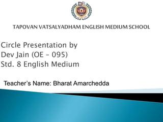 Circle Presentation by
Dev Jain (OE – 095)
Std. 8 English Medium
Teacher’s Name: Bharat Amarchedda
 