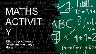 MATHS
ACTIVIT
Y
Efforts by- Adhyeyta
Singh and Kanupriya
Garg
 