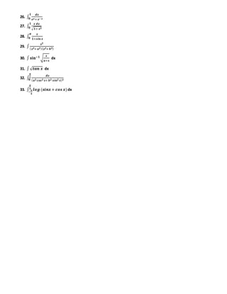 26. ∫
𝒅𝒙
𝒆 𝒙+ 𝒆−𝒙
𝟏
𝟎
27. ∫
𝒙 𝒅𝒙
√ 𝟏+ 𝒙 𝟐
𝟏
𝟎
28. ∫
𝒙
𝟏+𝒔𝒊𝒏 𝒙
𝝅
𝟎
29. ∫
𝒙 𝟐
( 𝒙 𝟐+ 𝒂 𝟐)( 𝒙 𝟐+ 𝒃 𝟐)
30. ∫ 𝐬𝐢𝐧−𝟏 √
𝒙
𝒂+𝒙
dx
31. ∫√ 𝒕𝒂𝒏 𝒙 dx
32. ∫
𝒅𝒙
( 𝒂 𝟐 𝒄𝒐𝒔 𝟐 𝒙+ 𝒃 𝟐 𝒔𝒊𝒏 𝟐 𝒙) 𝟐
𝝅
𝟐
𝟎
33. ∫ 𝒍𝒐𝒈 (𝒔𝒊𝒏𝒙 + 𝒄𝒐𝒔 𝒙)
𝝅
𝟒
−
𝝅
𝟒
dx
 
