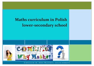 Maths curriculum in Polish
   lower-secondary school




    GIMNAZJUM   IM.   ANNY WAZÓWNY,   GOLUB-DOBRZYŃ
 