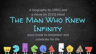 The Man Who Knew
Infinity
were made to remember and
celebrate his life.
13
A biography (in 1991) and
a movie (in 2015) titled
 