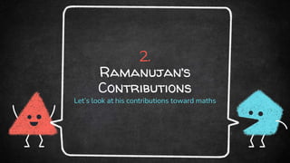 2.
Ramanujan’s
Contributions
Let’s look at his contributions toward maths
 