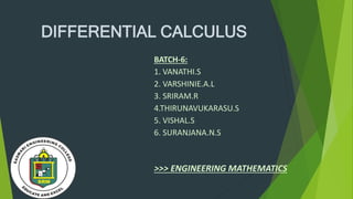 DIFFERENTIAL CALCULUS
BATCH-6:
1. VANATHI.S
2. VARSHINIE.A.L
3. SRIRAM.R
4.THIRUNAVUKARASU.S
5. VISHAL.S
6. SURANJANA.N.S
>>> ENGINEERING MATHEMATICS
 