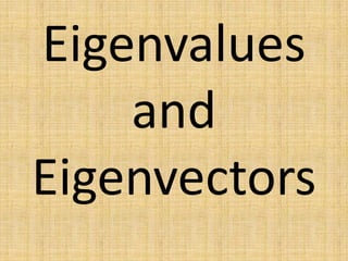 Eigenvalues
and
Eigenvectors
 