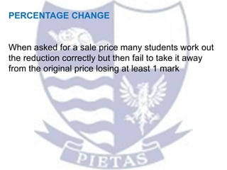 PERCENTAGE CHANGE
When asked for a sale price many students work out
the reduction correctly but then fail to take it away
from the original price losing at least 1 mark
 