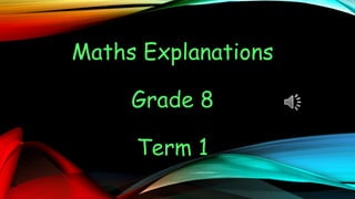 Maths Explanations
Grade 8
Term 1
 
