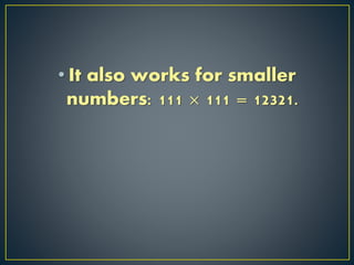 • It also works for smaller
numbers: 111 × 111 = 12321.
 