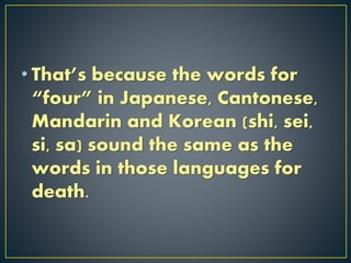 • That’s because the words for
“four” in Japanese, Cantonese,
Mandarin and Korean (shi, sei,
si, sa) sound the same as the
words in those languages for
death.
 