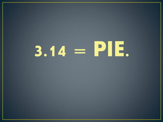 3.14 = PIE.
 