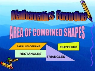 AREA OF COMBINED SHAPES RECTANGLES TRIANGLES Mathematics  Form One TRAPEZIUMS PARALLELOGRAMS 