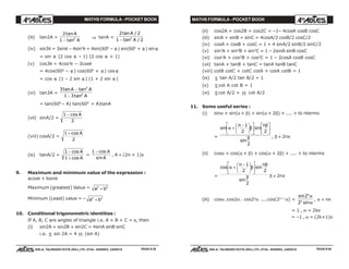 MATHS FORMULA - POCKET BOOK MATHS FORMULA - POCKET BOOK
E D U C A T I O N S
, 608-A, TALWANDI KOTA (RAJ.) Ph. 0744 - 6450883, 2405510
E D U C A T I O N S
, 608-A, TALWANDI KOTA (RAJ.) Ph. 0744 - 6450883, 2405510
(iii) tan2A =
2
1 2
tan
tan
A
A−
⇒ tanA =
2 2
1 22
tan /
tan /
A
A−
(iv) sin3θ = 3sinθ – 4sin3
θ = 4sin(600
– θ ) sin(600
+ θ ) sin θ
= sin θ (2 cos θ – 1) (2 cos θ + 1)
(v) cos3θ = 4cos3
θ – 3cosθ
= 4cos(600
– θ ) cos(600
+ θ ) cos θ
= cos θ (1 – 2 sin θ ) (1 + 2 sin θ )
(vi) tan3A =
3
1 3
3
2
tan tan
tan
A A
A
−
−
= tan(600
– A) tan(600
+ A)tanA
(vii) sinA/2 =
1
2
− cos A
(viii) cosA/2 =
1
2
+ cos A
(ix) tanA/2 =
1
1
−
+
cos
cos
A
A
=
1 − cos
sin
A
A
, A ≠ (2n + 1)π
9. Maximum and minimum value of the expression :
acosθ + bsinθ
Maximum (greatest) Value = a b2 2
+
Minimum (Least) value = – a b2 2
+
10. Conditional trigonometric identities :
If A, B, C are angles of triangle i.e. A + B + C = π, then
(i) sin2A + sin2B + sin2C = 4sinA sinB sinC
i.e. Σ sin 2A = 4 Π (sin A)
(ii) cos2A + cos2B + cos2C = –1– 4cosA cosB cosC
(iii) sinA + sinB + sinC = 4cosA/2 cosB/2 cosC/2
(iv) cosA + cosB + cosC = 1 + 4 sinA/2 sinB/2 sinC/2
(v) sin2
A + sin2
B + sin2
C = 1 – 2sinA sinB cosC
(vi) cos2
A + cos2
B + cos2
C = 1 – 2cosA cosB cosC
(vii) tanA + tanB + tanC = tanA tanB tanC
(viii) cotB cotC + cotC cotA + cotA cotB = 1
(ix) Σ tan A/2 tan B/2 = 1
(x) Σ cot A cot B = 1
(xi) Σ cot A/2 = Π cot A/2
11. Some useful series :
(i) sinα + sin(α + β) + sin(α + 2β) + .... + to nterms
=
sin sin
sin
α β
β
β
+
−F
HG I
KJL
NM O
QP L
NM O
QPn n1
2 2
2
, β ≠ 2nπ
(ii) cosα + cos(α + β) + cos(α + 2β) + .... + to nterms
=
cos sin
sin
α β
β
β
+
−F
HG I
KJL
NM O
QPn n1
2 2
2
β ≠ 2nπ
(iii) cosα .cos2α . cos22
α ....cos(2n–1
α) =
sin
sin
2
2
n
n
α
α
, α ≠ nπ
= 1 , α = 2kπ
= –1 , α = (2k+1)π
PAGE # 39 PAGE # 40
 