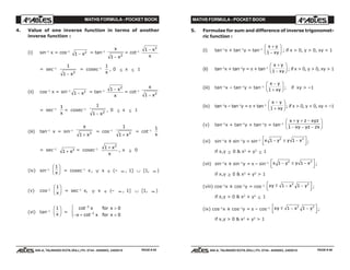 MATHS FORMULA - POCKET BOOK MATHS FORMULA - POCKET BOOK
E D U C A T I O N S
, 608-A, TALWANDI KOTA (RAJ.) Ph. 0744 - 6450883, 2405510
E D U C A T I O N S
, 608-A, TALWANDI KOTA (RAJ.) Ph. 0744 - 6450883, 2405510
4. Value of one inverse function in terms of another
inverse function :
(i) sin–1
x = cos–1
1 2
− x = tan–1
x
x1 2
−
= cot–1
1 2
− x
x
= sec–1
1
1 2
− x
= cosec–1
1
x
, 0 ≤ x ≤ 1
(ii) cos–1
x = sin–1
1 2
− x = tan–1 1 2
− x
x
= cot–1
x
x1 2
−
= sec–1
1
x
= cosec–1
1
1 2
− x
, 0 ≤ x ≤ 1
(iii) tan–1
x = sin–1
x
x1 2
+
= cos–1
1
1 2
+ x
= cot–1
1
x
= sec–1
1 2
+ x = cosec–1 1 2
+ x
x
, x ≥ 0
(iv) sin–1
1
x
F
HG I
KJ = cosec–1
x, ∀ x ∈ (– ∞ , 1] ∪ [1, ∞ )
(v) cos–1
1
x
F
HG I
KJ = sec–1
x, ∀ x ∈ (– ∞ , 1] ∪ [1, ∞ )
(vi) tan–1
1
x
F
HG I
KJ =
cot
cot
−
−
>
− + <
RST|
1
1
0
0
x for x
x for xπ
5. Formulae for sum and difference of inverse trigonomet-
ric function :
(i) tan–1
x + tan–1
y = tan–1
x y
xy
+
−
F
HG I
KJ1
; if x > 0, y > 0, xy < 1
(ii) tan–1
x + tan–1
y = π + tan–1
x y
xy
+
−
F
HG I
KJ1
; if x > 0, y > 0, xy > 1
(iii) tan–1
x – tan–1
y = tan–1
x y
xy
−
+
F
HG I
KJ1 ; if xy > –1
(iv) tan–1
x – tan–1
y = π + tan–1
x y
xy
−
+
F
HG I
KJ1
; if x > 0, y < 0, xy < –1
(v) tan–1
x + tan–1
y + tan–1
z = tan–1
x y z xyz
xy yz zx
+ + −
− − −
F
HG I
KJ1
(vi) sin–1
x ± sin–1
y = sin–1 x y y x1 12 2
− ± −L
NM O
QP;
if x,y ≥ 0 & x2
+ y2
≤ 1
(vii) sin–1
x ± sin–1
y = π – sin–1 x y y x1 12 2
− ± −L
NM O
QP;
if x,y ≥ 0 & x2
+ y2
> 1
(viii) cos–1
x ± cos–1
y = cos–1 xy x ym 1 12 2
− −L
NM O
QP;
if x,y > 0 & x2
+ y2
≤ 1
(ix) cos–1
x ± cos–1
y = π – cos–1 xy x ym 1 12 2
− −L
NM O
QP;
if x,y > 0 & x2
+ y2
> 1
PAGE # 45 PAGE # 46
 