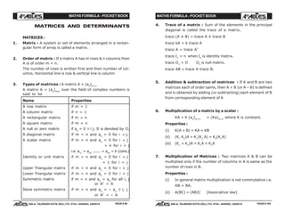 MATHS FORMULA - POCKET BOOK MATHS FORMULA - POCKET BOOK
E D U C A T I O N S
, 608-A, TALWANDI KOTA (RAJ.) Ph. 0744 - 6450883, 2405510
E D U C A T I O N S
, 608-A, TALWANDI KOTA (RAJ.) Ph. 0744 - 6450883, 2405510
MATRICES AND DETERMINANTS
MATRICES :
1. Matrix - A system or set of elements arranged in a rectan-
gular form of array is called a matrix.
2. Order of matrix : If a matrix A has m rows & n columns then
A is of order m × n.
The number of rows is written first and then number of col-
umns. Horizontal line is row & vertical line is column
3. Types of matrices : A matrix A = (aij
)m×n
A matrix A = (aij
)mxn
over the field of complex numbers is
said to be
Name Properties
A row matrix if m = 1
A column matrix if n = 1
A rectangular matrix if m ≠ n
A square matrix if m = n
A null or zero matrix if aij
= 0 ∀ i j. It is denoted by O.
A diagonal matrix if m = n and aij
= 0 for i ≠ j.
A scalar matrix if m = n and aij
= 0 for i ≠ j
= k for i = j
i.e. a11
= a22
....... = ann
= k (cons.)
Identity or unit matrix if m = n and aij
= 0 for i ≠ j
= 1 for i = j
Upper Triangular matrix if m = n and aij
= 0 for i > j
Lower Triangular matrix if m = n and aij
= 0 for i < j
Symmetric matrix if m = n and aij
= aji
for all i, j
or AT
= A
Skew symmetric matrix if m = n and aij
= – aji
∀ i, j
or AT
= – A
4. Trace of a matrix : Sum of the elements in the principal
diagonal is called the trace of a matrix.
trace (A ± B) = trace A ± trace B
trace kA = k trace A
trace A = trace AT
trace In
= n when In
is identity matrix.
trace On
= O On
is null matrix.
trace AB ≠ trace A trace B.
5. Addition & subtraction of matrices : If A and B are two
matrices each of order same, then A + B (or A – B) is defined
and is obtained by adding (or subtracting) each element of B
from corresponding element of A
6. Multiplication of a matrix by a scalar :
KA = K (aij
)m×n
= (Ka)m×n
where K is constant.
Properties :
(i) K(A + B) = KA + KB
(ii) (K1
K2
)A = K1
(K2
A) = K2
(K1
A)
(iii) (K1
+ K2
)A = K1
A + K2
A
7. Multiplication of Matrices : Two matrices A & B can be
multiplied only if the number of columns in A is same as the
number of rows in B.
Properties :
(i) In general matrix multiplication is not commutative i.e.
AB ≠ BA.
(ii) A(BC) = (AB)C [Associative law]
PAGE # 99 PAGE # 100
 