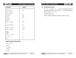 MATHS FORMULA - POCKET BOOK MATHS FORMULA - POCKET BOOK
E D U C A T I O N S
, 608-A, TALWANDI KOTA (RAJ.) Ph. 0744 - 6450883, 2405510
E D U C A T I O N S
, 608-A, TALWANDI KOTA (RAJ.) Ph. 0744 - 6450883, 2405510PAGE # 115 PAGE # 116
Function Period
sin x, cos x 2π
sec x, cosec x
tan x, cot x π
sin (x/3) 6π
tan 4x π/4
cos 2πx 1
|cos x| π
sin4
x + cos4
x π/2
2 cos
x −F
HG I
KJπ
3
6π
sin3 x + cos3
x 2π/3
sin3
x + cos4
x 2π
sin
sin
x
x5
2π
tan2
x – cot2
x π
x – [x] 1
[x] 1
NON PERIODIC FUNCTIONS :
x , x2
, x3
, 5
cos x2
x + sin x
x cos x
cos x
15. Composite function :
If f : X → Y and g : Y → Z are two function, then the
composite function of f and g, gof : X → Z will be defined as
gof(x) = g(f(x)), ∀ x ∈ X
In general gof ≠ fog
If both f and g are bijective function, then so is gof.
 