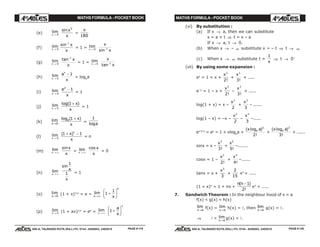 MATHS FORMULA - POCKET BOOK MATHS FORMULA - POCKET BOOK
E D U C A T I O N S
, 608-A, TALWANDI KOTA (RAJ.) Ph. 0744 - 6450883, 2405510
E D U C A T I O N S
, 608-A, TALWANDI KOTA (RAJ.) Ph. 0744 - 6450883, 2405510
(e) lim
x → 0
sinx
x
0
=
π
180
(f) lim
x → 0
sin−1
x
x
= 1 = lim
x → 0
x
xsin−1
(g) lim
x → 0
tan−1
x
x
= 1 = lim
x → 0
x
xtan−1
(h) lim
x → 0
a
x
x
− 1
= loge
a
(i) lim
x → 0
e
x
x
− 1
= 1
(j) lim
x → 0
log( )1 + x
x
= 1
(k) lim
x→0
log ( )a x
x
1 +
=
1
loga
(l) lim
x → 0
( )1 1+ −x
x
n
= n
(m) lim
x → ∞
sinx
x
= lim
x → ∞
cos x
x
= 0
(n) lim
x → ∞
sin
1
1
x
x
= 1
(o) lim
x→0
(1 + x)1/x
= e = lim
x→∞
1
1
+
F
HG I
KJx
x
(p) lim
x → 0 (1 + ax)1/x
= ea
= lim
x → ∞
1 +
F
HG I
KJa
x
x
(vi) By substitution :
(a) If x → a, then we can substitute
x = a + t ⇒ t = x – a
If x → a, t → 0.
(b) When x → – ∞ substitute x = – t ⇒ t → ∞
(c) When x → ∞ substitute t =
1
x
⇒ t → 0+
(vii) By using some expansion :
ex
= 1 + x +
x2
2!
+
x3
3!
+ .....
e–x
= 1 – x +
x2
2!
–
x3
3!
+ .....
log(1 + x) = x –
x2
2
+
x3
3
– ......
log(1 – x) = –x –
x2
2
–
x3
3
–.....
ex ln a
= ax
= 1 + xloge
a +
( log )
!
x ae
2
2
+
( log )
!
x ae
3
3
+ ......
sinx = x –
x3
3!
+
x5
5!
–.......
cosx = 1 –
x2
2!
+
x4
4!
–......
tanx = x +
x3
3
+
2
15
x5
+ .....
(1 + x)n
= 1 + nx +
n n( )
!
−1
2
x2
+ .....
7. Sandwich Theorem : In the neighbour hood of x = a
f(x) < g(x) < h(x)
lim
x a→
f(x) = lim
x a→
h(x) = l, then lim
x a→
g(x) = l.
⇒ l < lim
x a→
g(x) < l.
PAGE # 119 PAGE # 120
 