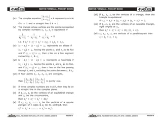 MATHS FORMULA - POCKET BOOK MATHS FORMULA - POCKET BOOK
E D U C A T I O N S
, 608-A, TALWANDI KOTA (RAJ.) Ph. 0744 - 6450883, 2405510
E D U C A T I O N S
, 608-A, TALWANDI KOTA (RAJ.) Ph. 0744 - 6450883, 2405510
(iv) The complex equation
z z
z z
−
−
1
2
= k represents a circle
if k ≠ 1 and a straight line if k = 1.
(v) The triangle whose vertices are the points represented
by complex numbers z1
, z2
, z3
is equilateral if
1
2 3z z− +
1
3 1z z− +
1
1 2z z− = 0
i.e. if z1
2
+ z2
2
+ z3
2
= z1
z2
+ z2
z3
+ z1
z3
.
(vi) |z – z1
| = |z – z2
| = λ , represents an ellipse if
|z1
– z2
| < λ , having the points z1
and z2
as its foci
and if |z1
– z2
| = λ , then z lies on a line segment
connecting z1
& z2
(vii) |z – z1
| ~ |z – z2
| = λ represents a hyperbola if
|z1
– z2
| > λ , having the points z1
and z2
as its foci,
and if |z1
– z2
| = λ , then z lies on the line passing
through z1
and z2
excluding the points between z1
& z2
.
(viii) If four points z1
, z2
, z3
, z4
are concyclic,
then
z z
z z
1 2
1 4
−
−
F
HG I
KJ z z
z z
3 4
3 2
−
−
F
HG I
KJ is purely real.
(ix) If three complex numbers are in A.P., then they lie on
a straight line in the complex plane.
(x) If z1
, z2
, z3
be the vertices of an equilateral triangle
and z0
be the circumcentre,
then z1
2
+ z2
2
+ z3
2
= 3z0
2
.
(xi) If z1
, z3
, z3
....... zn
be the vertices of a regular
polygon of n sides & z0
be its centroid, then
z1
2
+ z2
2
+ ......... + zn
2
= nz0
2
.
PAGE # 14PAGE # 13
(xii) If z1
, z2
, z3
be the vertices of a triangle, then the
triangle is equilateral
iff (z1
– z2
)2
+ (z2
– z3
)2
+ (z3
– z1
)2
= 0.
(xiii) If z1
, z2
, z3
are the vertices of an isosceles triangle,
right angled at z2
,
then z1
2
+ z2
2
+ z3
2
= 2z2
(z1
+ z3
).
(xiv) z1
, z2
, z3
. z4
are vertices of a parallelogram then
z1
+ z3
= z2
+ z4
 
