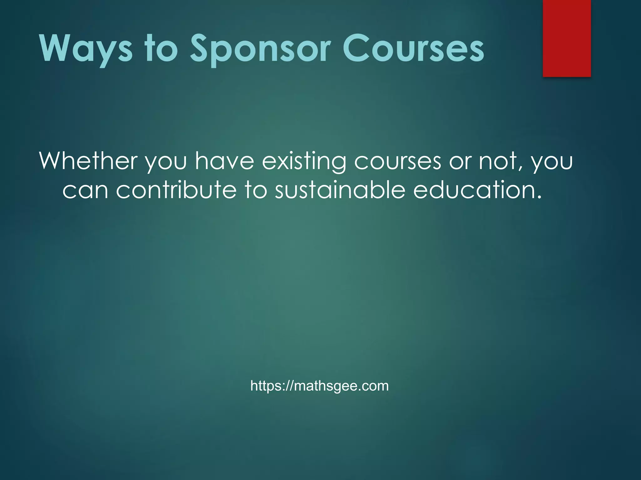 Ways to Sponsor Courses
Whether you have existing courses or not, you
can contribute to sustainable education.
https://mathsgee.com
 