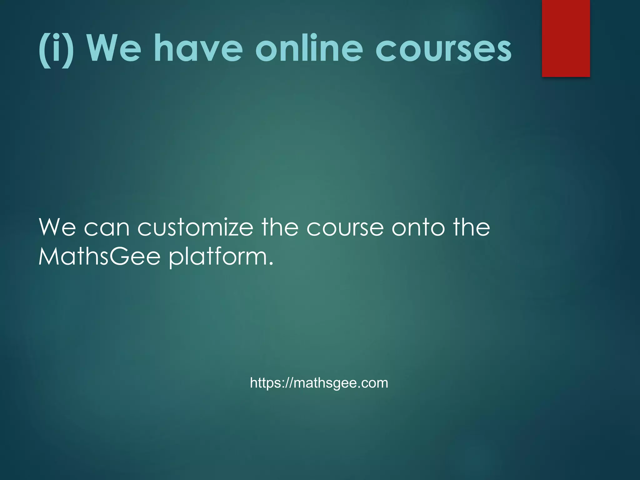 (i) We have online courses
We can customize the course onto the
MathsGee platform.
https://mathsgee.com
 