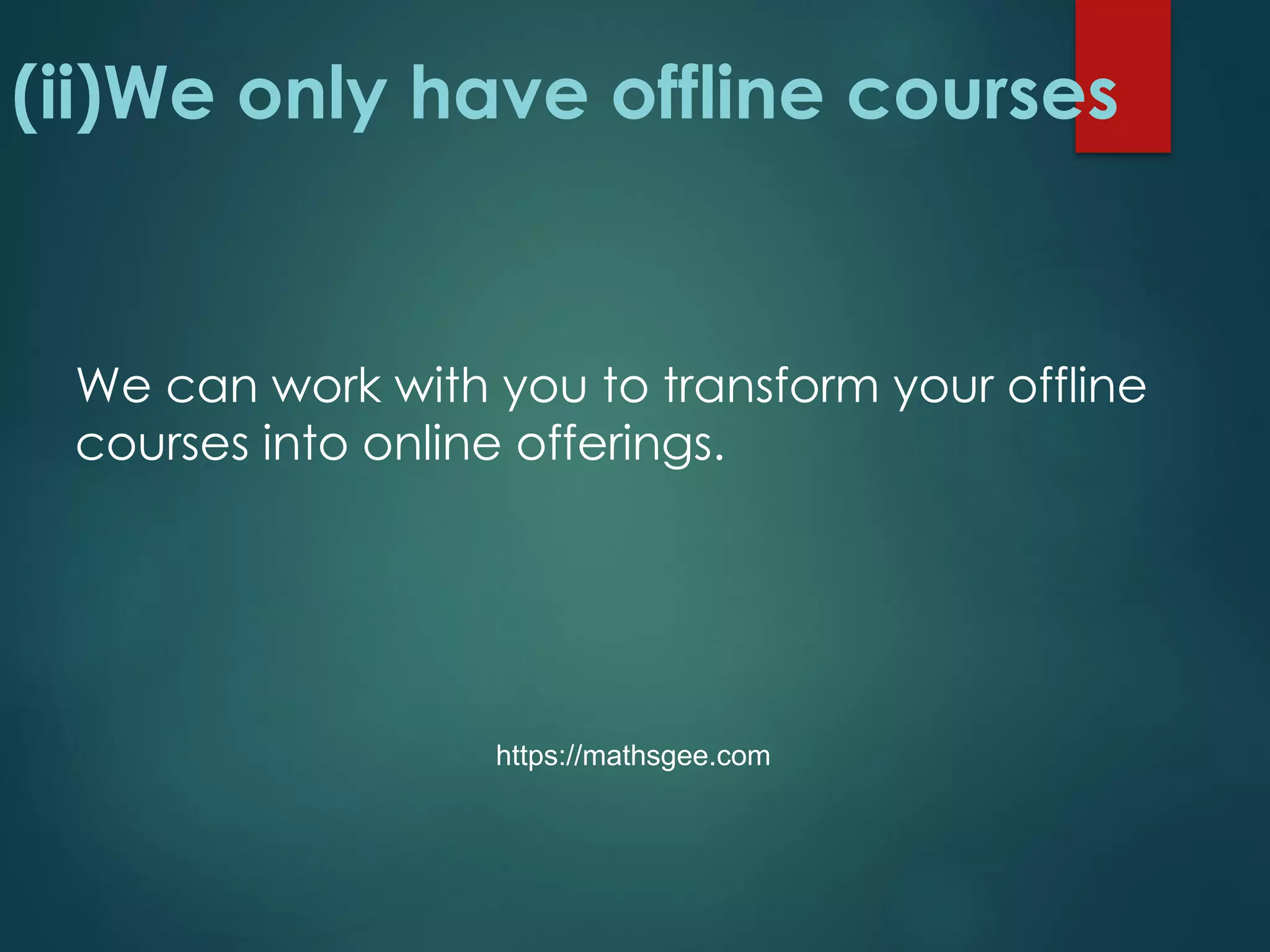 (ii)We only have offline courses
We can work with you to transform your offline
courses into online offerings.
https://mathsgee.com
 
