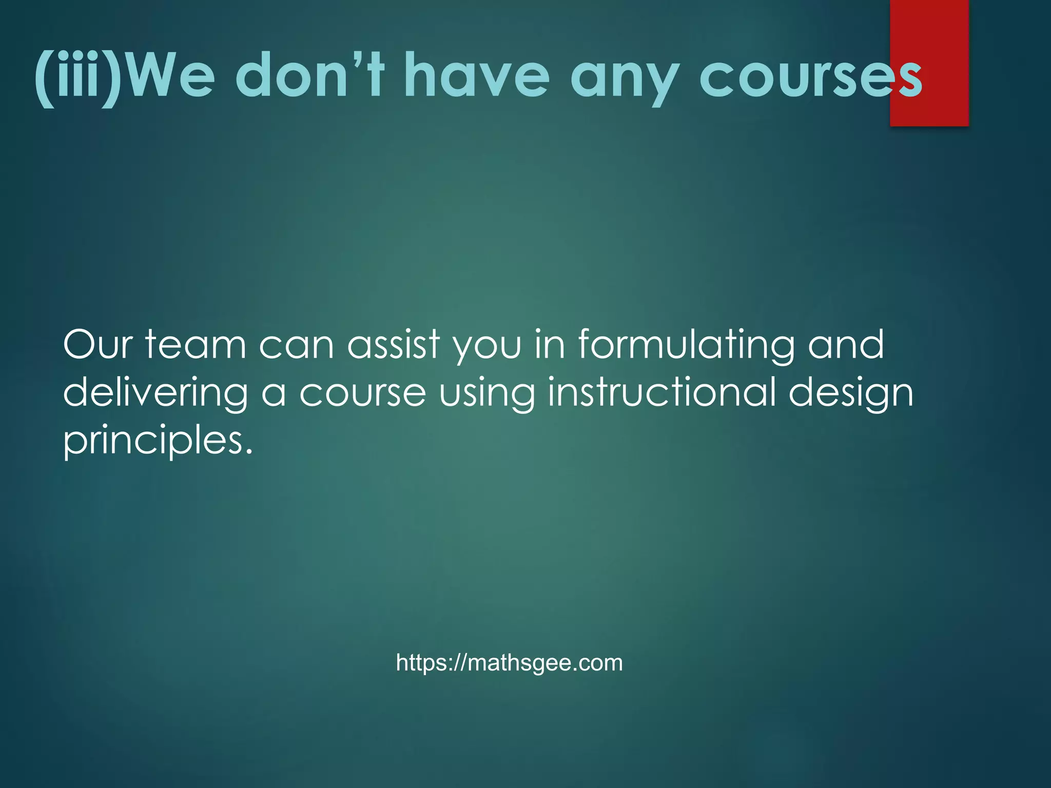 (iii)We don’t have any courses
Our team can assist you in formulating and
delivering a course using instructional design
principles.
https://mathsgee.com
 
