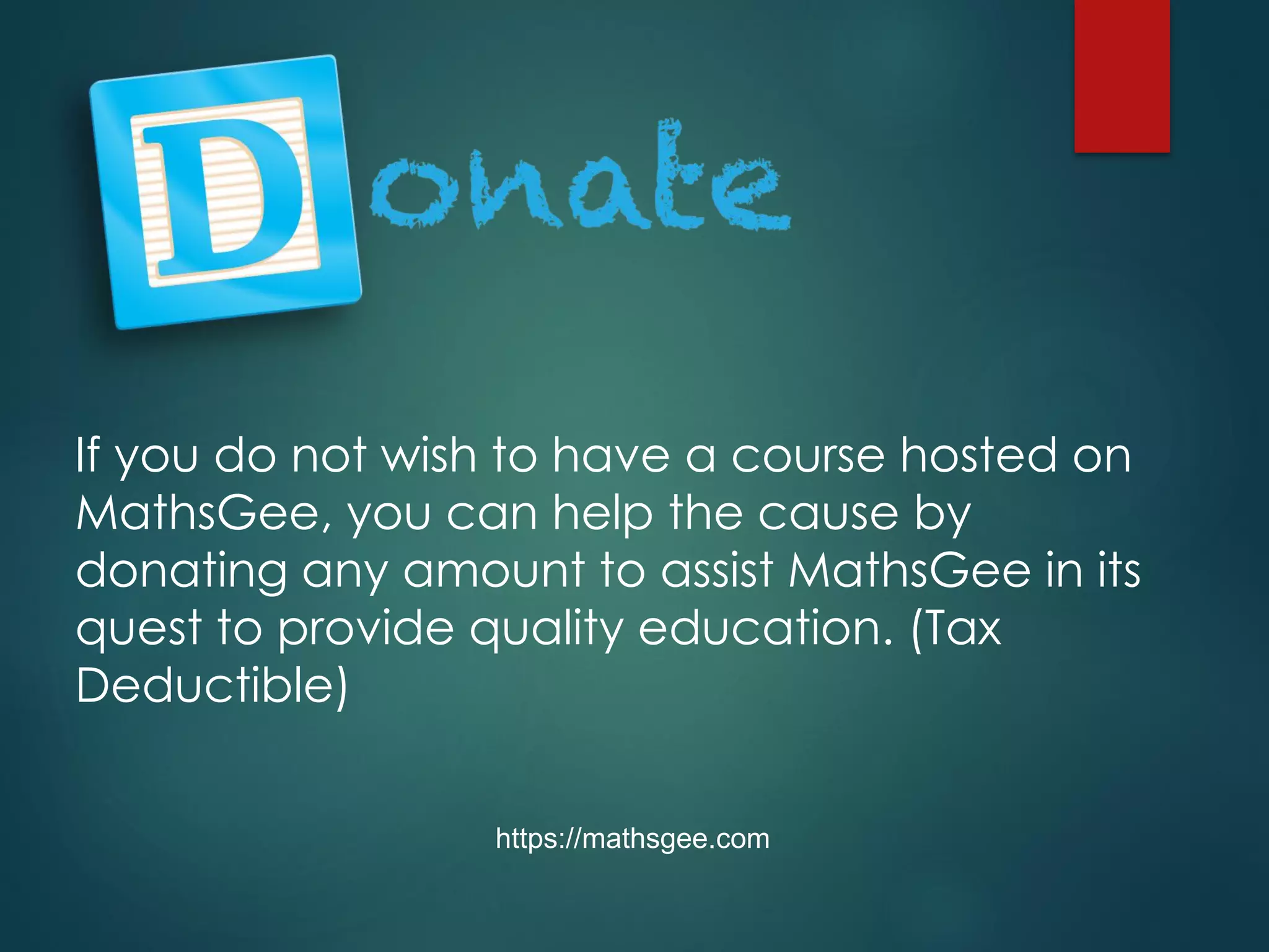 If you do not wish to have a course hosted on
MathsGee, you can help the cause by
donating any amount to assist MathsGee in its
quest to provide quality education. (Tax
Deductible)
https://mathsgee.com
 