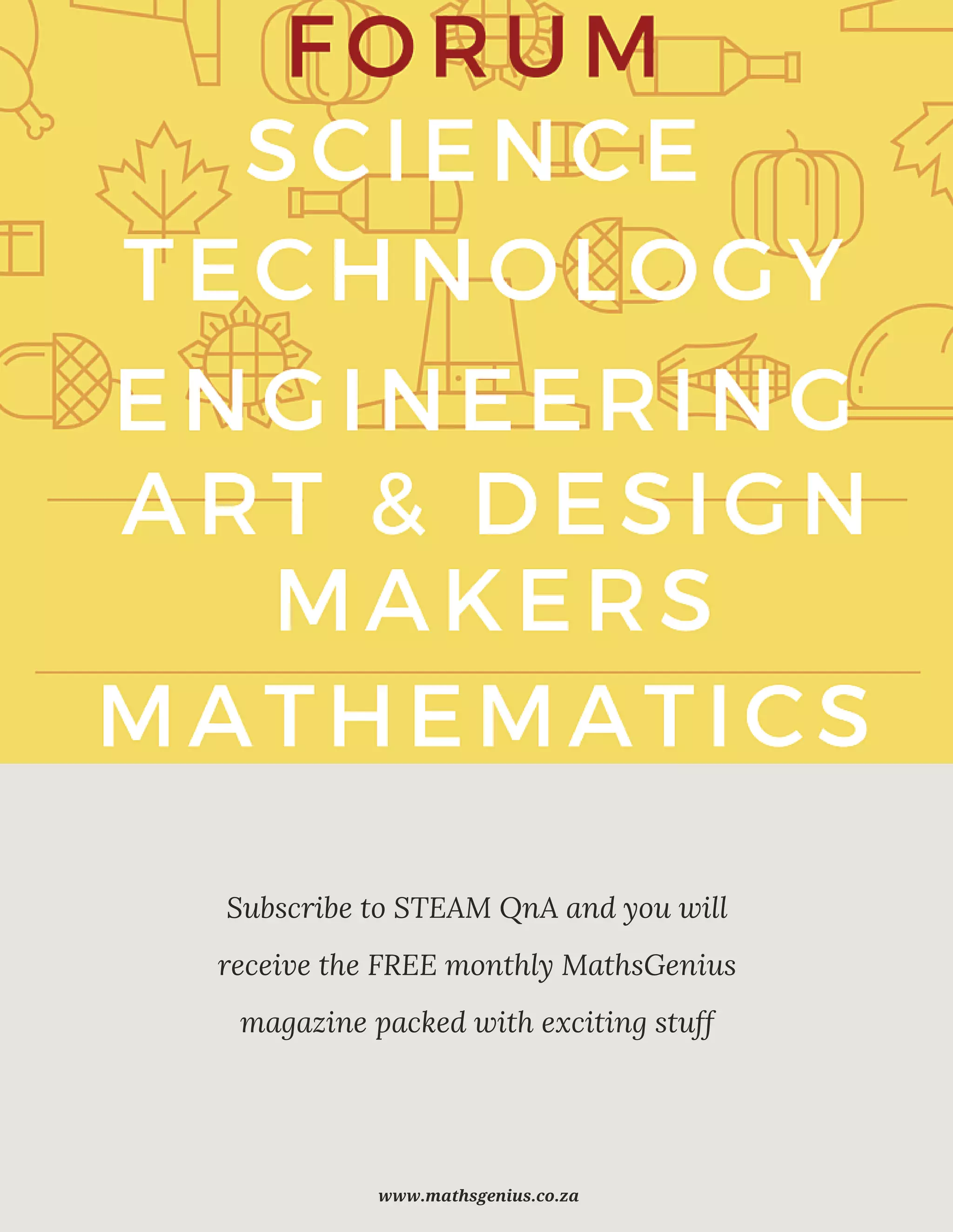 Subscribe to STEAM QnA and you will
receive the FREE monthly MathsGenius
magazine packed with exciting stuff
www.mathsgenius.co.za
 