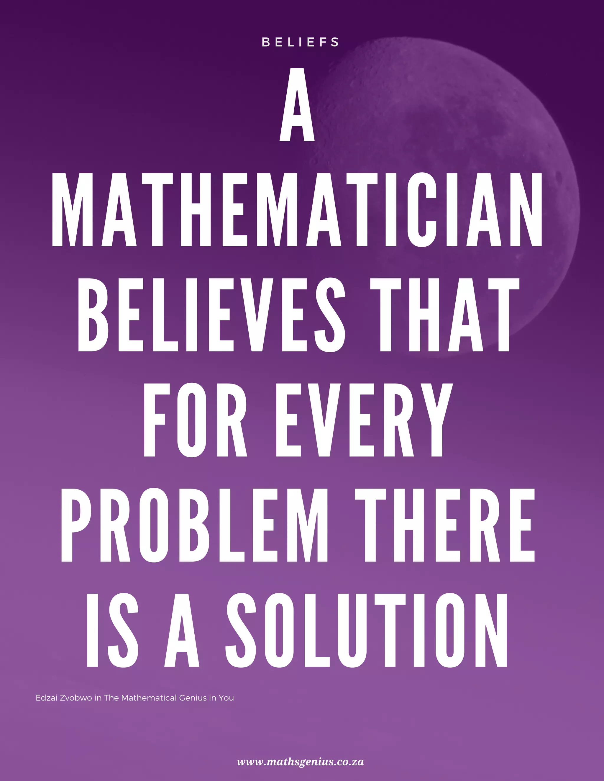 A
MATHEMATICIAN
BELIEVES THAT
FOR EVERY
PROBLEM THERE
IS A SOLUTIONEdzai Zvobwo in The Mathematical Genius in You
www.mathsgenius.co.za
B E L I E F S
 