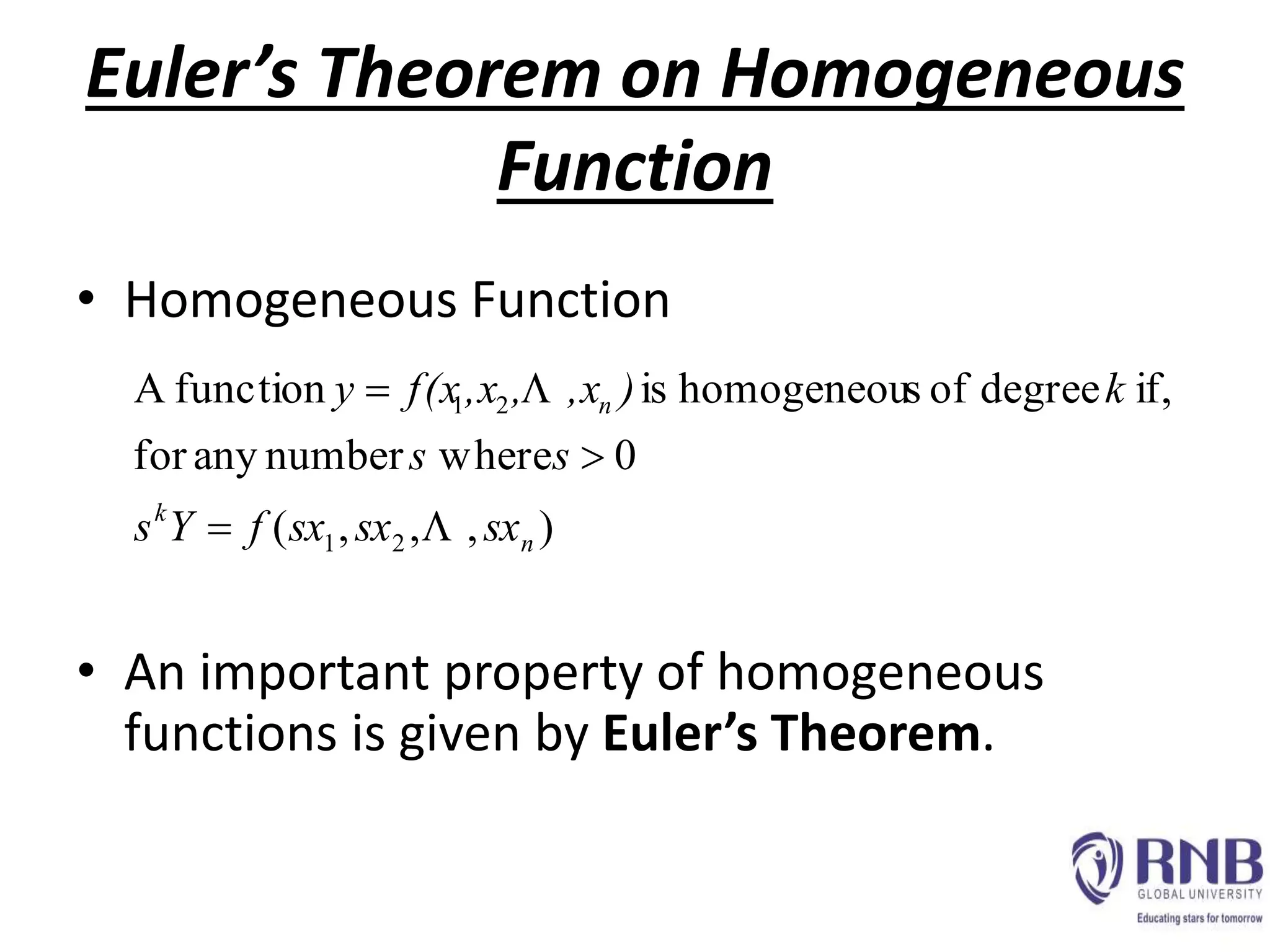 • Homogeneous Function
• An important property of homogeneous
functions is given by Euler’s Theorem.
),,,(
0wherenumberanyfor
if,degreeofshomogeneouisfunctionA
21
21
n
k
n
sxsxsxfYs
ss
k),x,,xf(xy





Euler’s Theorem on Homogeneous
Function
 
