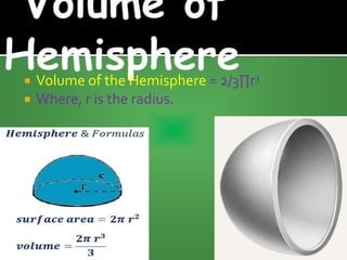 Volume of the Hemisphere = 2/3∏r3
 Where, r is the radius.
 