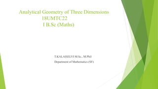 Analytical Geometry of Three Dimensions
18UMTC22
I B.Sc (Maths)
T.KALAISELVI M.Sc., M.Phil
Department of Mathematics (SF)
 