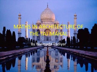 MATHS IN ARCHITECTURE OF
THE TAJ MAHAL
By Narmada Padiyar
 