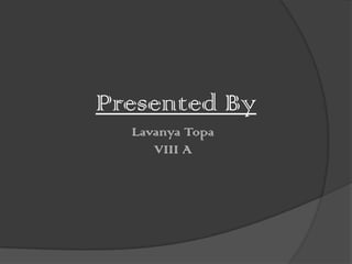 Presented By
Lavanya Topa
VIII A

 