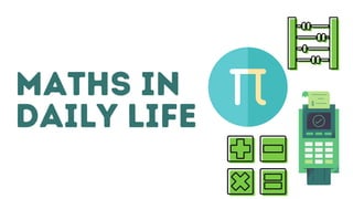 MATHS IN
DAILY LIFE
 